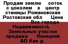 Продам землю  5 соток с цоколем 9 х12 центр станицы Романовская Ростовская обл.  › Цена ­ 1 200 000 - Все города Недвижимость » Земельные участки продажа   . Ненецкий АО,Кия д.